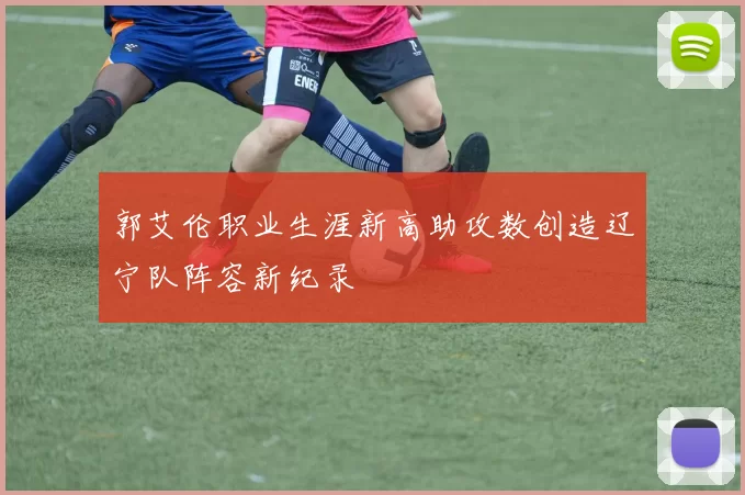 郭艾伦职业生涯新高助攻数创造辽宁队阵容新纪录