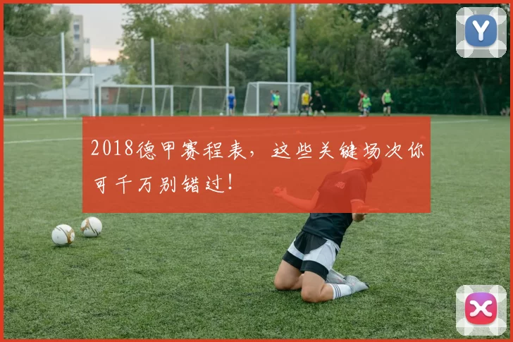 2018德甲赛程表，这些关键场次你可千万别错过！