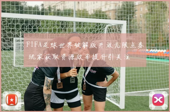 FIFA足球世界破解版开放无限点券 玩家获取资源效率提升引关注