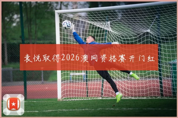 袁悦取得2026澳网资格赛开门红