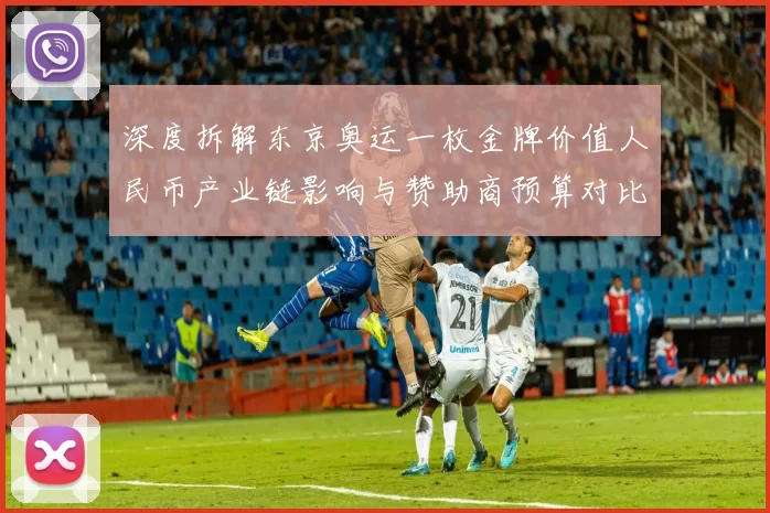 深度拆解东京奥运一枚金牌价值人民币产业链影响与赞助商预算对比