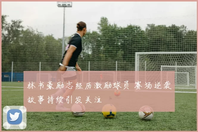 林书豪励志经历激励球员 赛场逆袭故事持续引发关注