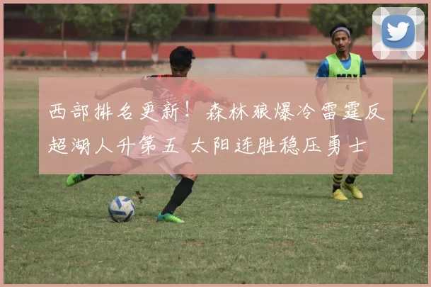 西部排名更新！森林狼爆冷雷霆反超湖人升第五 太阳连胜稳压勇士