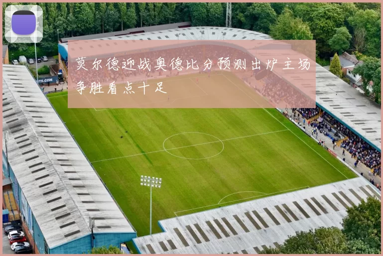 莫尔德迎战奥德比分预测出炉主场争胜看点十足