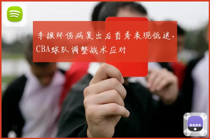 李振环伤病复出后首秀表现低迷，CBA球队调整战术应对