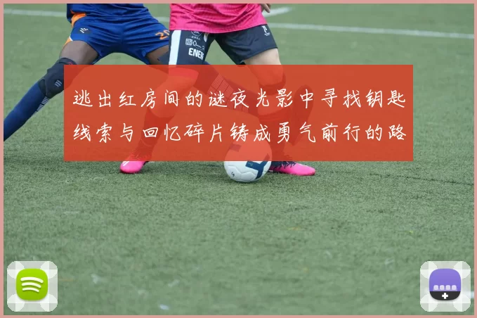 逃出红房间的谜夜光影中寻找钥匙线索与回忆碎片铸成勇气前行的路