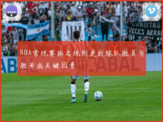 NBA常规赛排名规则更新球队胜负与胜率成关键因素