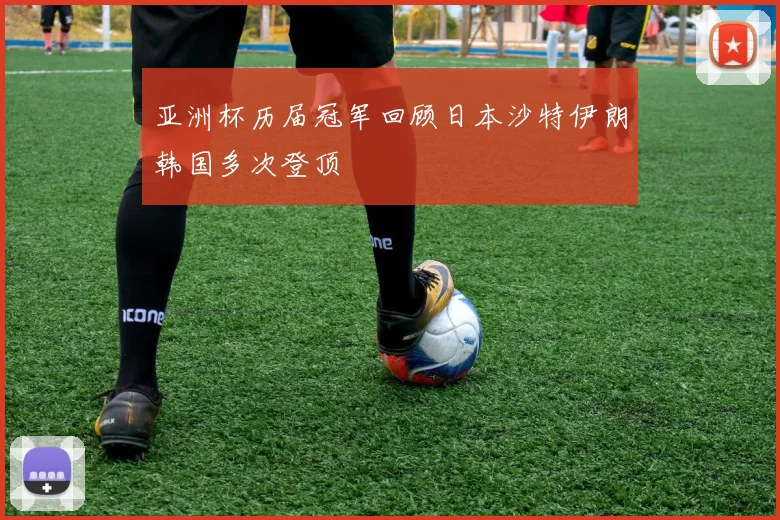 亚洲杯历届冠军回顾日本沙特伊朗韩国多次登顶