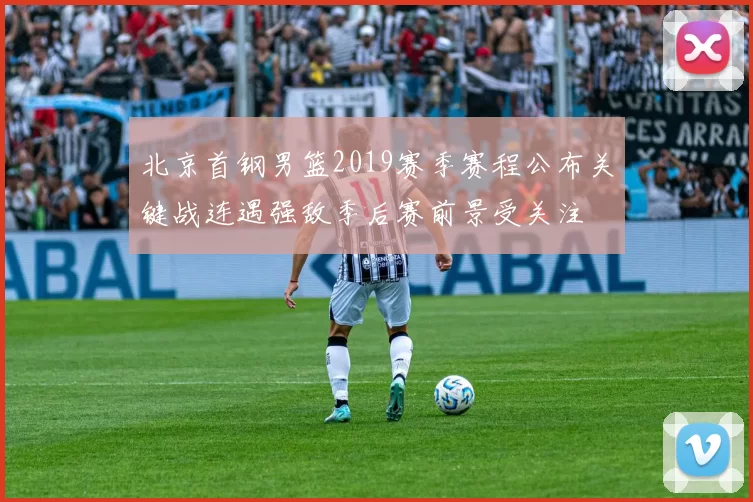 北京首钢男篮2019赛季赛程公布关键战连遇强敌季后赛前景受关注