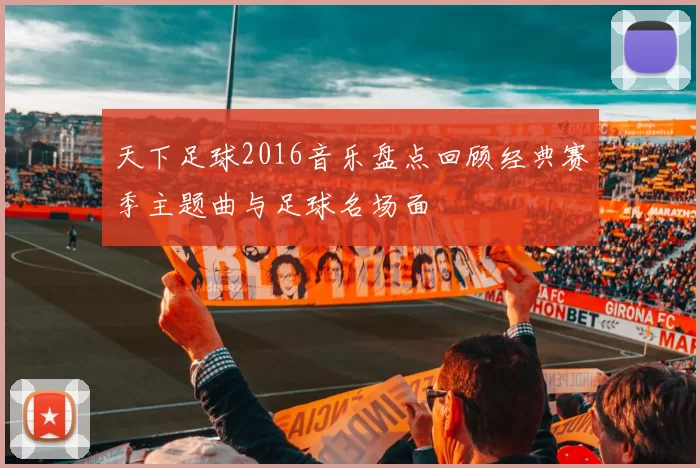 天下足球2016音乐盘点回顾经典赛季主题曲与足球名场面