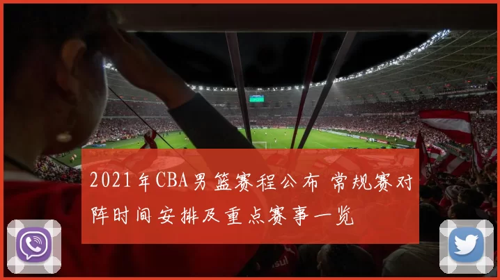 2021年CBA男篮赛程公布 常规赛对阵时间安排及重点赛事一览