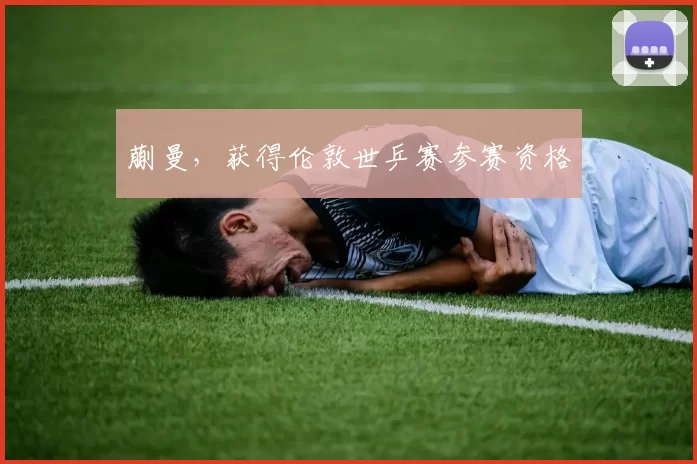 蒯曼，获得伦敦世乒赛参赛资格