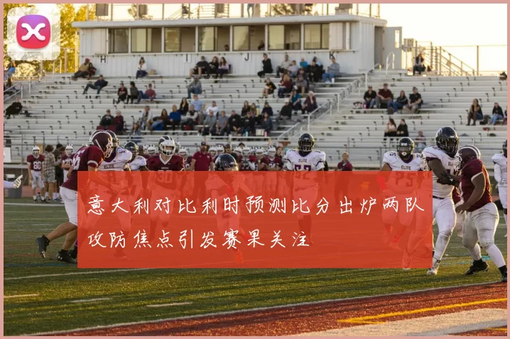 意大利对比利时预测比分出炉两队攻防焦点引发赛果关注