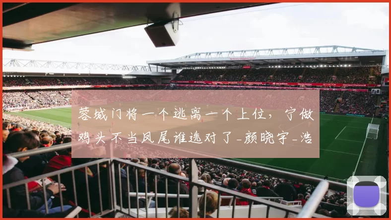 蓉城门将一个逃离一个上位，宁做鸡头不当凤尾谁选对了_颜晓宇_浩宸_成都