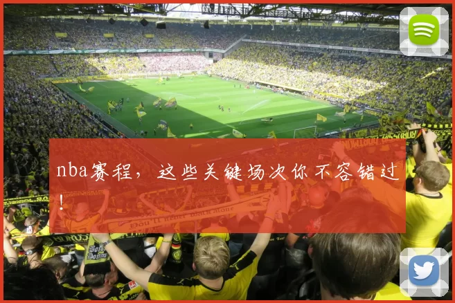 nba赛程，这些关键场次你不容错过！