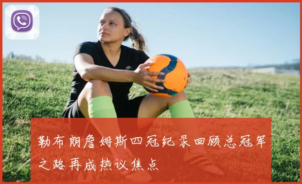 勒布朗詹姆斯四冠纪录回顾总冠军之路再成热议焦点