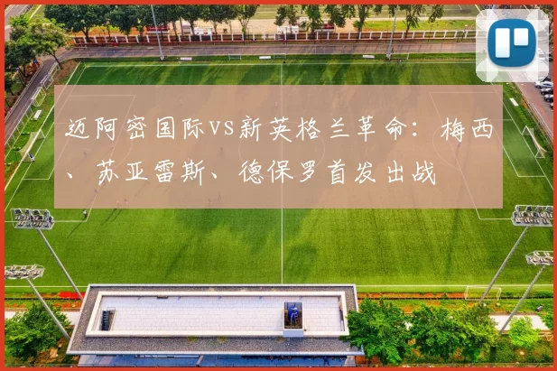 迈阿密国际vs新英格兰革命：梅西、苏亚雷斯、德保罗首发出战