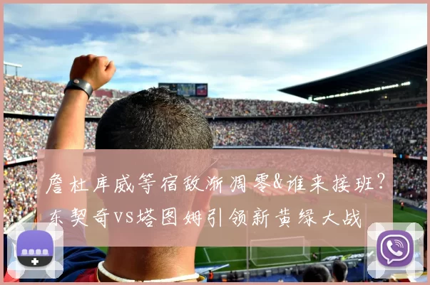 詹杜库威等宿敌渐凋零&谁来接班？东契奇vs塔图姆引领新黄绿大战