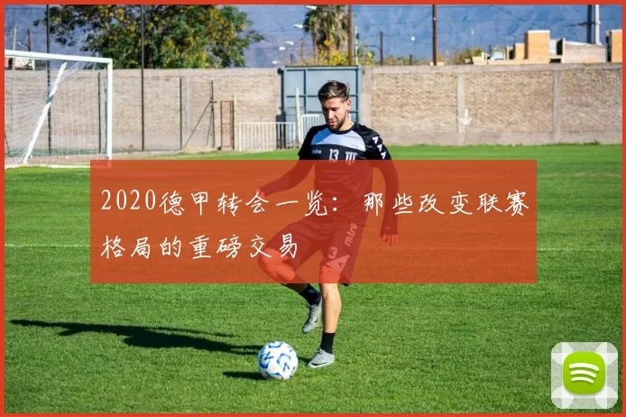 2020德甲转会一览：那些改变联赛格局的重磅交易