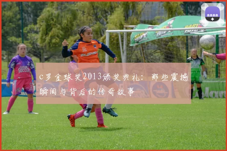 c罗金球奖2013颁奖典礼：那些震撼瞬间与背后的传奇故事