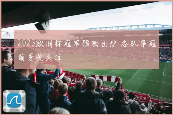 2023欧洲杯冠军预测出炉 各队争冠前景受关注