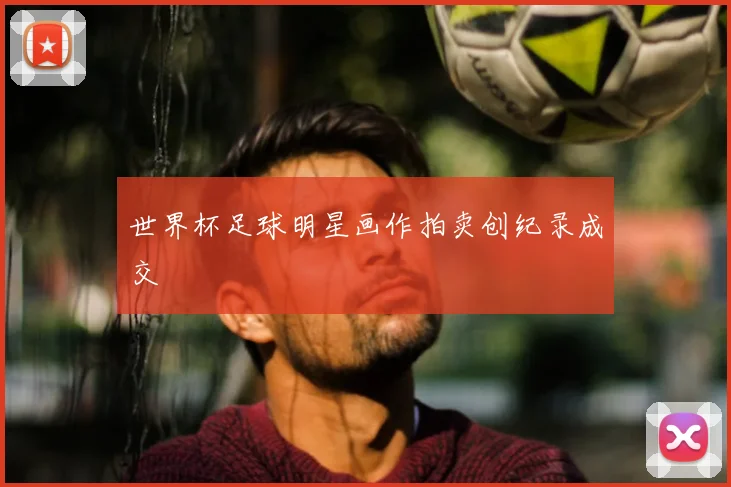 世界杯足球明星画作拍卖创纪录成交