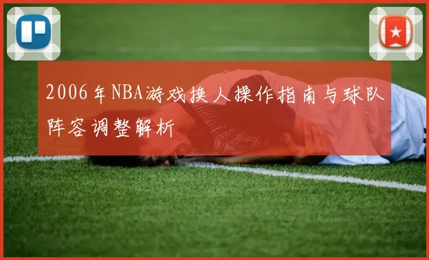 2006年NBA游戏换人操作指南与球队阵容调整解析