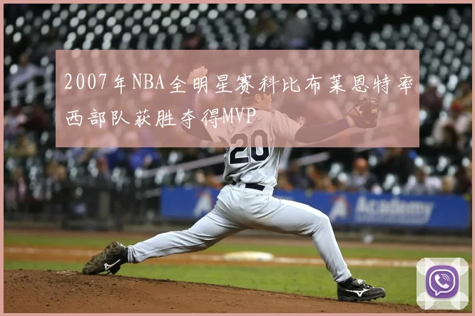 2007年NBA全明星赛科比布莱恩特率西部队获胜夺得MVP