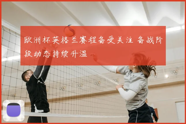 欧洲杯英格兰赛程备受关注 备战阶段动态持续升温