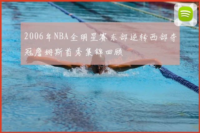 2006年NBA全明星赛东部逆转西部夺冠詹姆斯首秀集锦回顾