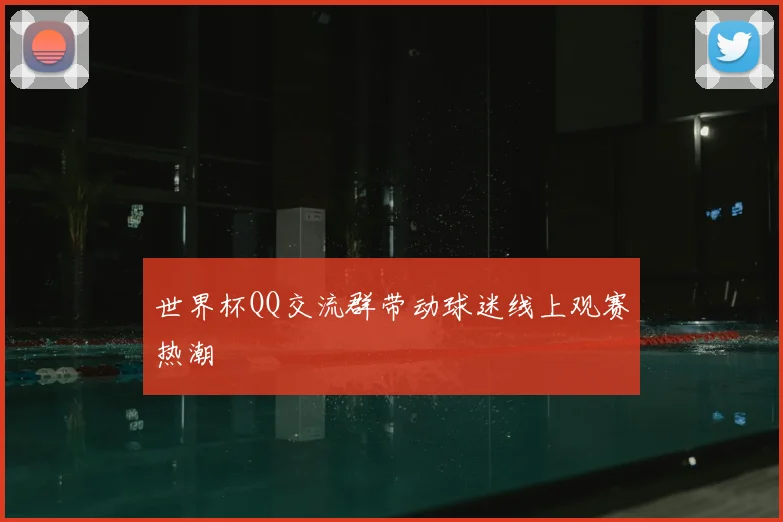 世界杯QQ交流群带动球迷线上观赛热潮