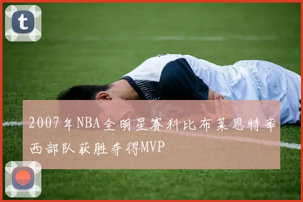 2007年NBA全明星赛科比布莱恩特率西部队获胜夺得MVP