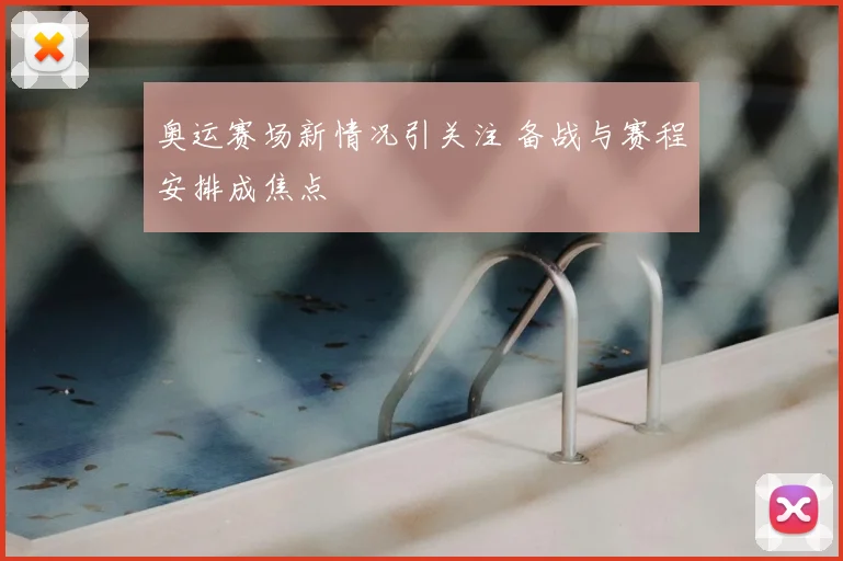 奥运赛场新情况引关注 备战与赛程安排成焦点