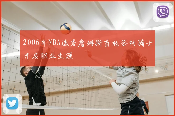2006年NBA选秀詹姆斯首轮签约骑士开启职业生涯