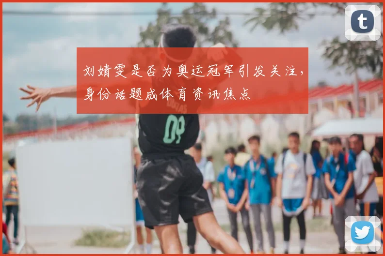 刘婧雯是否为奥运冠军引发关注,身份话题成体育资讯焦点