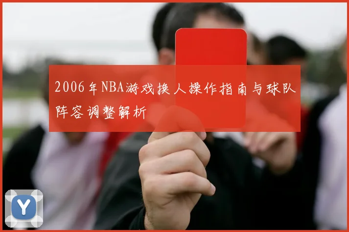 2006年NBA游戏换人操作指南与球队阵容调整解析